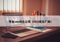 专业seo优化公司（SEO优化厂商）