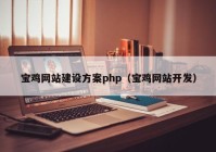 宝鸡网站建设方案php（宝鸡网站开发）