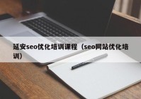 延安seo优化培训课程（seo网站优化培训）