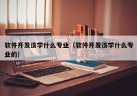 软件开发该学什么专业（软件开发该学什么专业的）