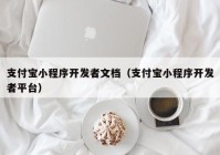 支付宝小程序开发者文档（支付宝小程序开发者平台）