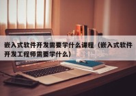 嵌入式软件开发需要学什么课程（嵌入式软件开发工程师需要学什么）