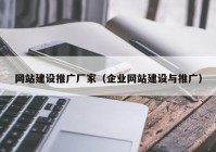 网站建设推广厂家（企业网站建设与推广）