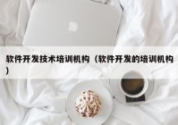 软件开发技术培训机构（软件开发的培训机构）