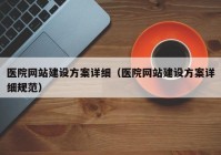 医院网站建设方案详细（医院网站建设方案详细规范）