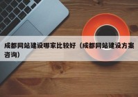 成都网站建设哪家比较好（成都网站建设方案咨询）