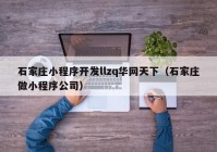 石家庄小程序开发llzq华网天下（石家庄做小程序公司）