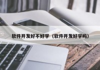 软件开发好不好学（软件开发好学吗）