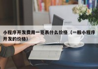 小程序开发费用一览表什么价格（一般小程序开发的价格）