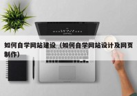 如何自学网站建设（如何自学网站设计及网页制作）