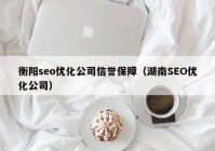 衡阳seo优化公司信誉保障（湖南SEO优化公司）