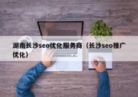 湖南长沙seo优化服务商（长沙seo推广优化）