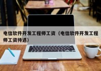 电信软件开发工程师工资（电信软件开发工程师工资待遇）