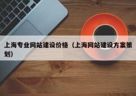 上海专业网站建设价格（上海网站建设方案策划）