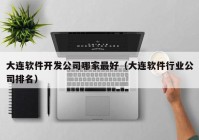 大连软件开发公司哪家最好（大连软件行业公司排名）