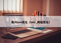 新兴seo优化（seo_网站优化）
