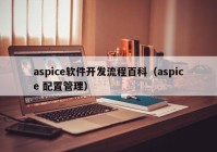 aspice软件开发流程百科（aspice 配置管理）