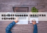 微信小程序开发有哪些要做（微信自己开发的小程序有哪些）