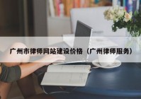 广州市律师网站建设价格（广州律师服务）