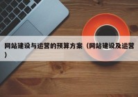 网站建设与运营的预算方案（网站建设及运营）