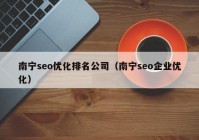 南宁seo优化排名公司（南宁seo企业优化）