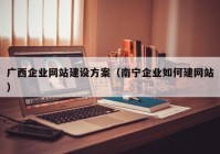 广西企业网站建设方案（南宁企业如何建网站）