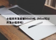 小程序开发需要html5吗（html可以开发小程序吗）