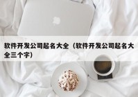 软件开发公司起名大全（软件开发公司起名大全三个字）