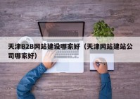 天津B2B网站建设哪家好（天津网站建站公司哪家好）