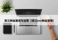 湛江网站建设与运营（湛江seo网站管理）