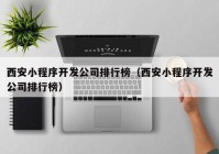 西安小程序开发公司排行榜（西安小程序开发公司排行榜）