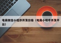 电商微信小程序开发价格（电商小程序开发平台）