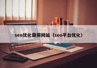 seo优化霸屏网站（seo平台优化）