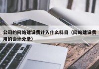 公司的网站建设费计入什么科目（网站建设费用的会计分录）