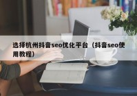 选择杭州抖音seo优化平台（抖音seo使用教程）