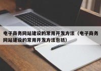 电子商务网站建设的常用开发方法（电子商务网站建设的常用开发方法包括）