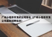广州小程序开发的公司排名（广州小程序开发公司最新招聘信息）